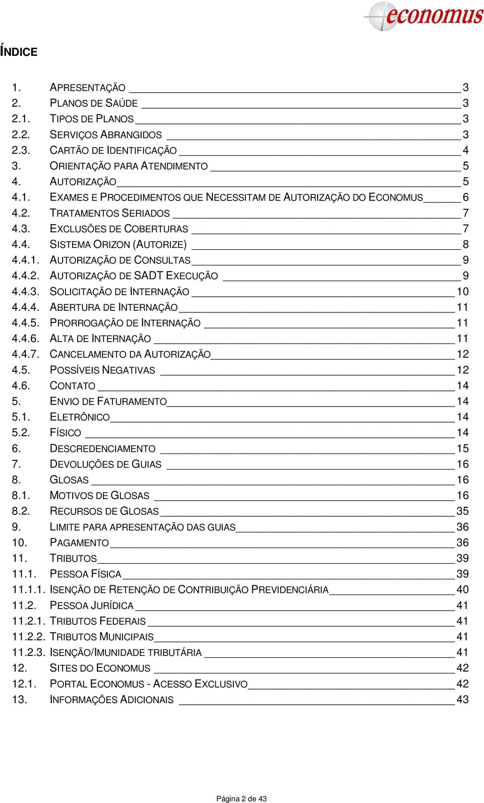 4.4. ABERTURA DE INTERNAÇÃO 11 4.4.5. PRORROGAÇÃO DE INTERNAÇÃO 11 4.4.6. ALTA DE INTERNAÇÃO 11 4.4.7. CANCELAMENTO DA AUTORIZAÇÃO 12 4.5. POSSÍVEIS NEGATIVAS 12 4.6. CONTATO 14 5.