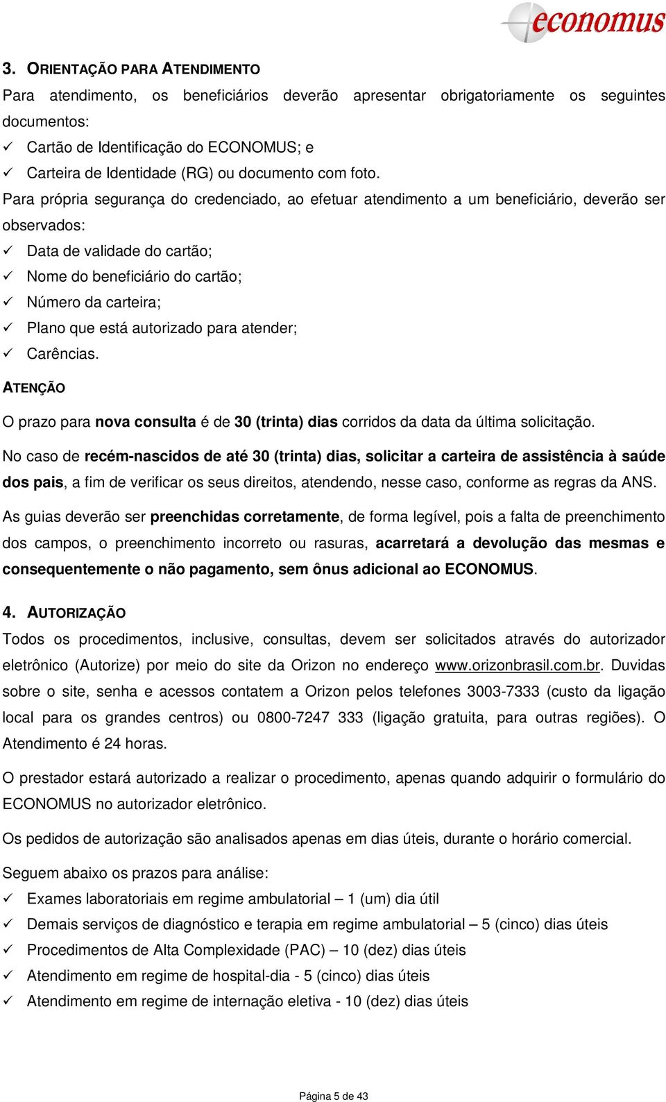 Para própria segurança do credenciado, ao efetuar atendimento a um beneficiário, deverão ser observados: Data de validade do cartão; Nome do beneficiário do cartão; Número da carteira; Plano que está