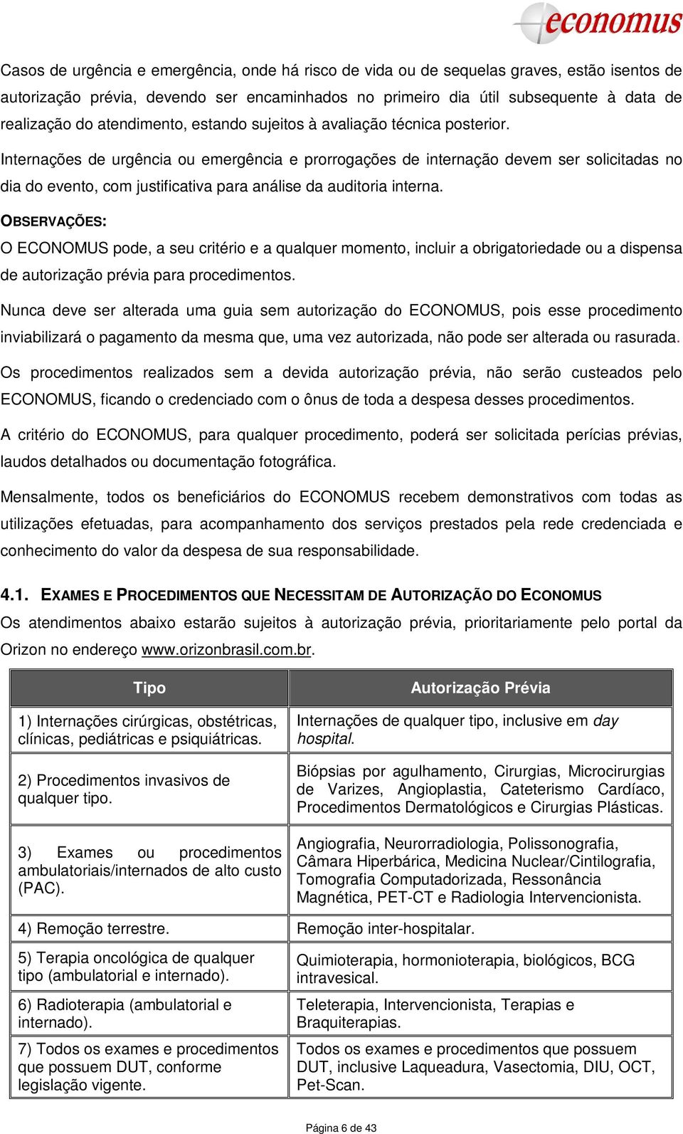 Internações de urgência ou emergência e prorrogações de internação devem ser solicitadas no dia do evento, com justificativa para análise da auditoria interna.