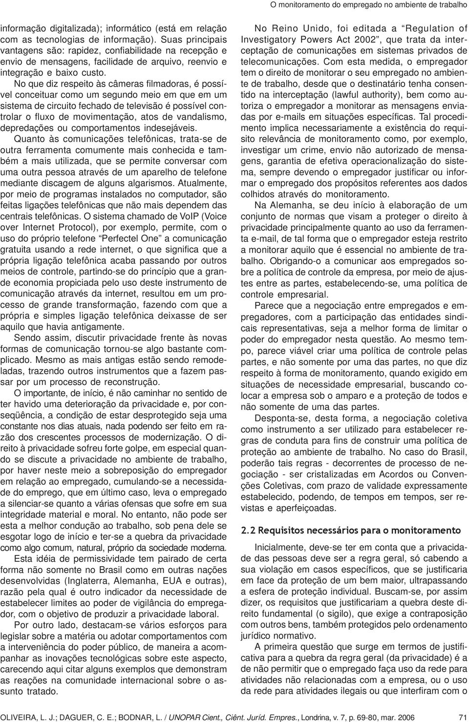 No que diz respeito às câmeras filmadoras, é possível conceituar como um segundo meio em que em um sistema de circuito fechado de televisão é possível controlar o fluxo de movimentação, atos de