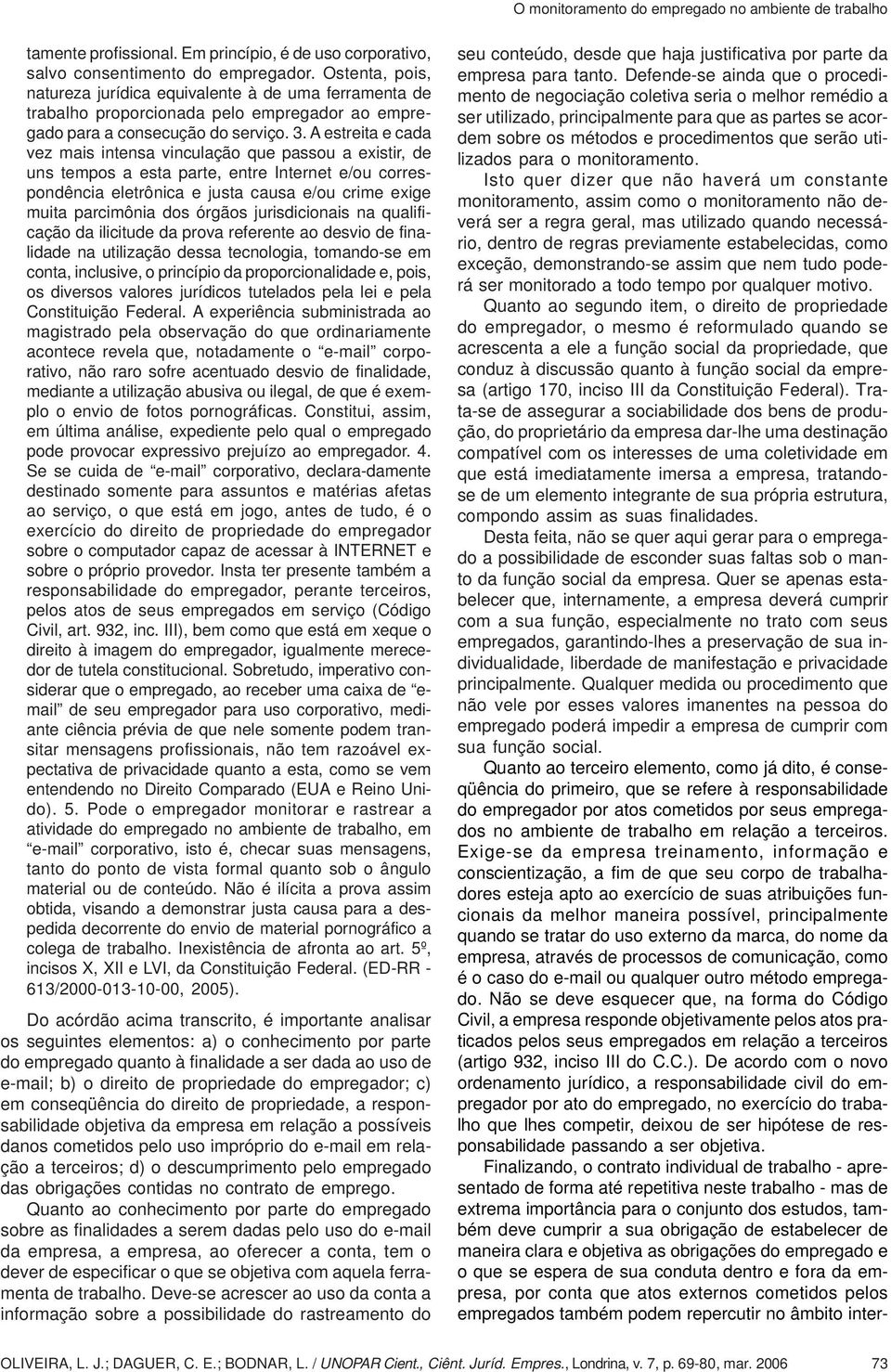 A estreita e cada vez mais intensa vinculação que passou a existir, de uns tempos a esta parte, entre Internet e/ou correspondência eletrônica e justa causa e/ou crime exige muita parcimônia dos