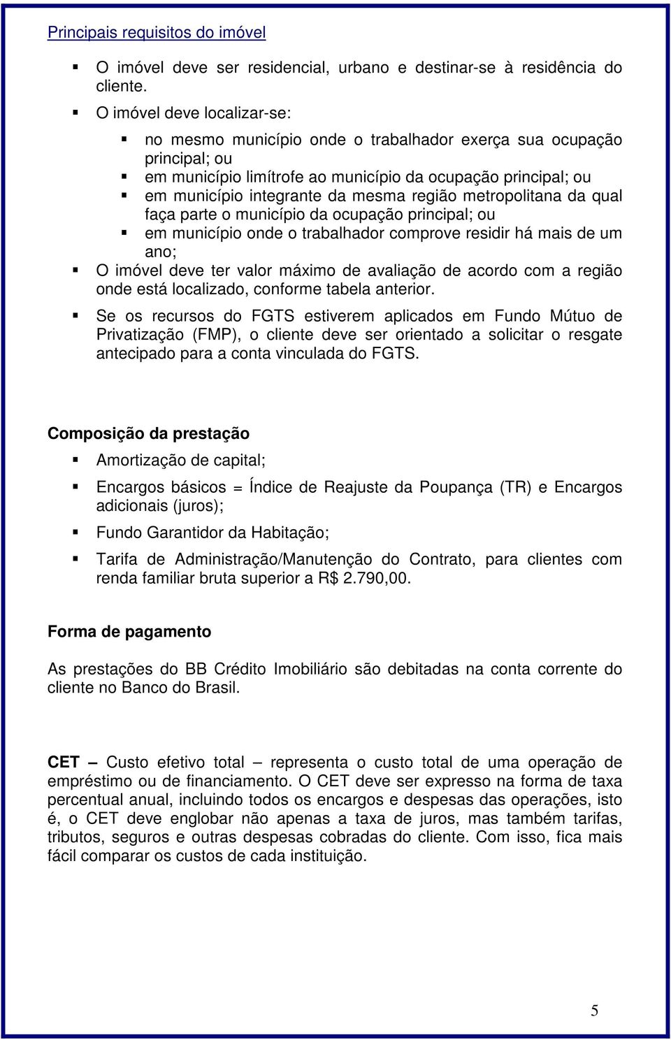 região metropolitana da qual faça parte o município da ocupação principal; ou em município onde o trabalhador comprove residir há mais de um ano; O imóvel deve ter valor máximo de avaliação de acordo