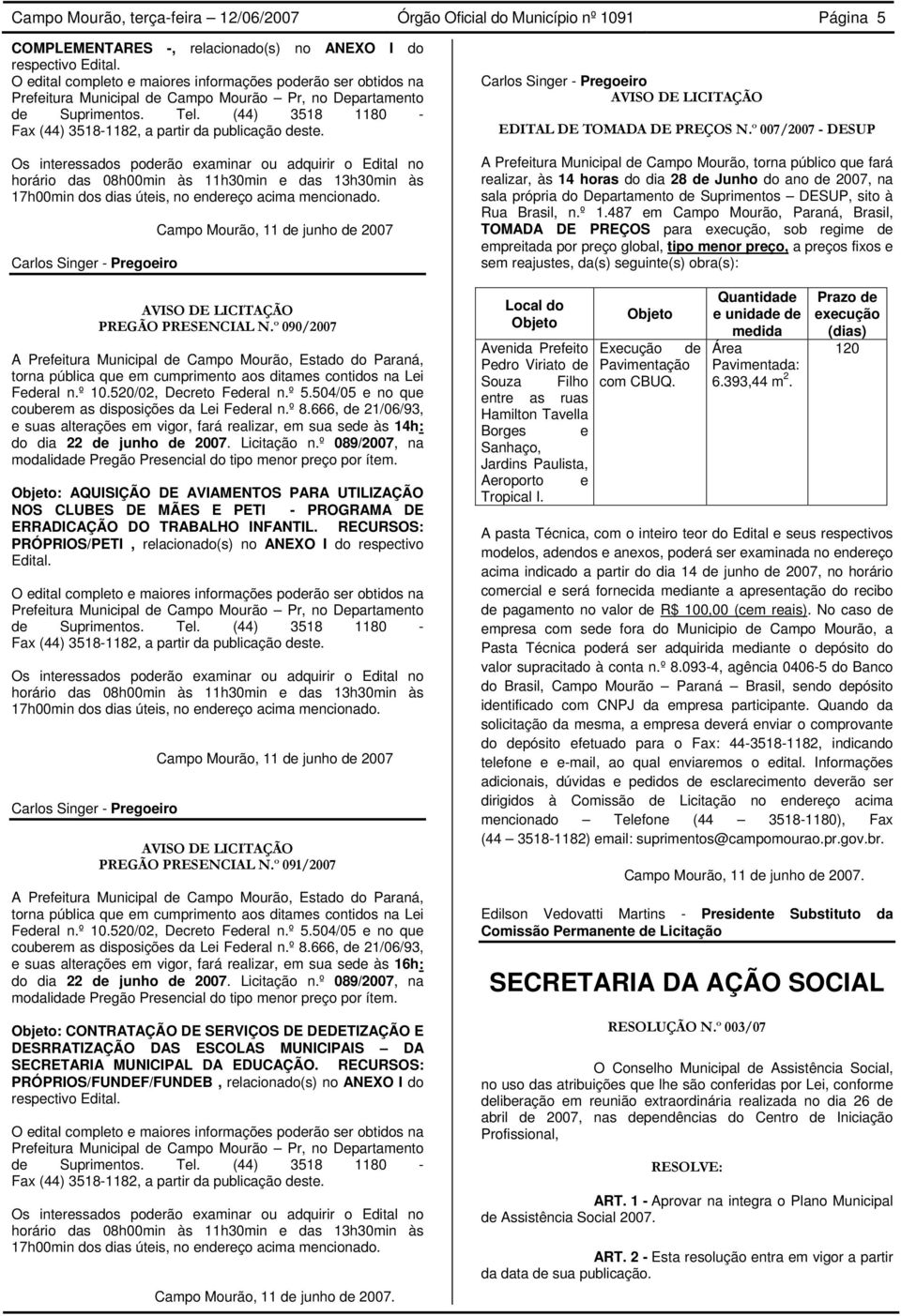 Os interessads pderã examinar u adquirir Edital n hrári das 08h00min às 11h30min e das 13h30min às 17h00min ds dias úteis, n endereç acima mencinad. Carls Singer - Pregeir PREGÃO PRESENCIAL N.