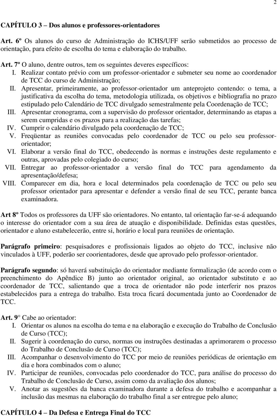 7º O aluno, dentre outros, tem os seguintes deveres específicos: I. Realizar contato prévio com um professor-orientador e submeter seu nome ao coordenador de TCC do curso de Administração; II.