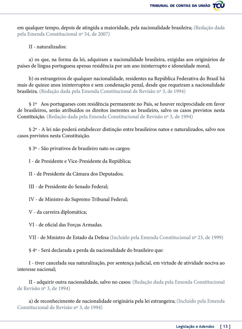 residentes na República Federativa do Brasil há mais de quinze anos ininterruptos e sem condenação penal, desde que requeiram a nacionalidade brasileira.