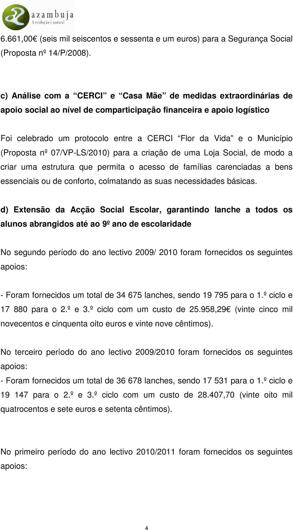 Município (Proposta nº 07/VP-LS/2010) para a criação de uma Loja Social, de modo a criar uma estrutura que permita o acesso de famílias carenciadas a bens essenciais ou de conforto, colmatando as