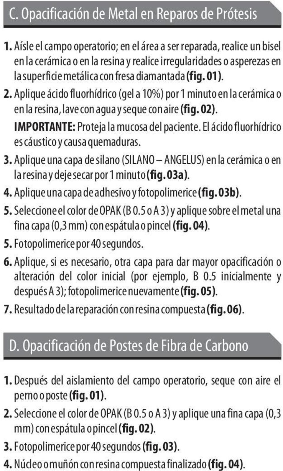 Aplique ácido fluorhídrico (gel a 10%) por 1 minuto en la cerámica o en la resina, lave con agua y seque con aire (fig. 02). IMPORTANTE: Proteja la mucosa del paciente.