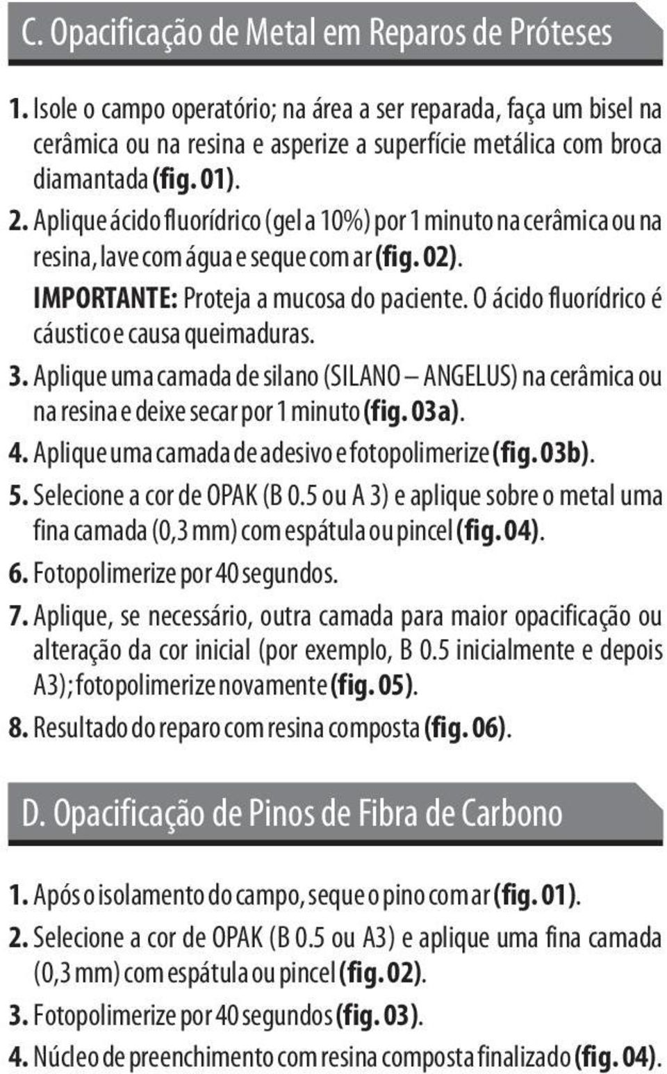 O ácido fluorídrico é cáustico e causa queimaduras. 3. Aplique uma camada de silano (SILANO ANGELUS) na cerâmica ou na resina e deixe secar por 1 minuto (fig. 03a). 4.