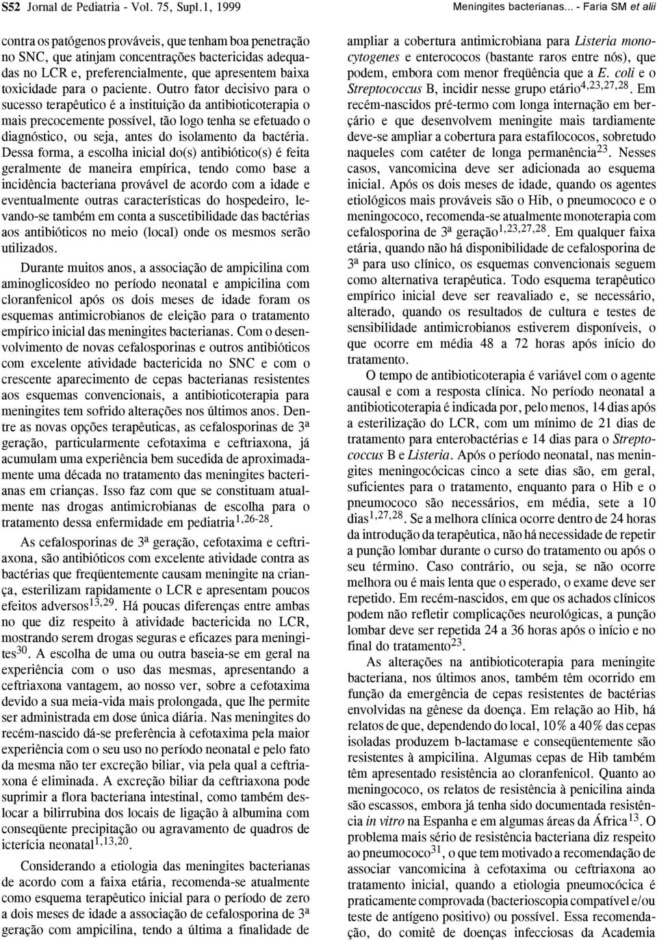 Outro fator decisivo para o sucesso terapêutico é a instituição da antibioticoterapia o mais precocemente possível, tão logo tenha se efetuado o diagnóstico, ou seja, antes do isolamento da bactéria.