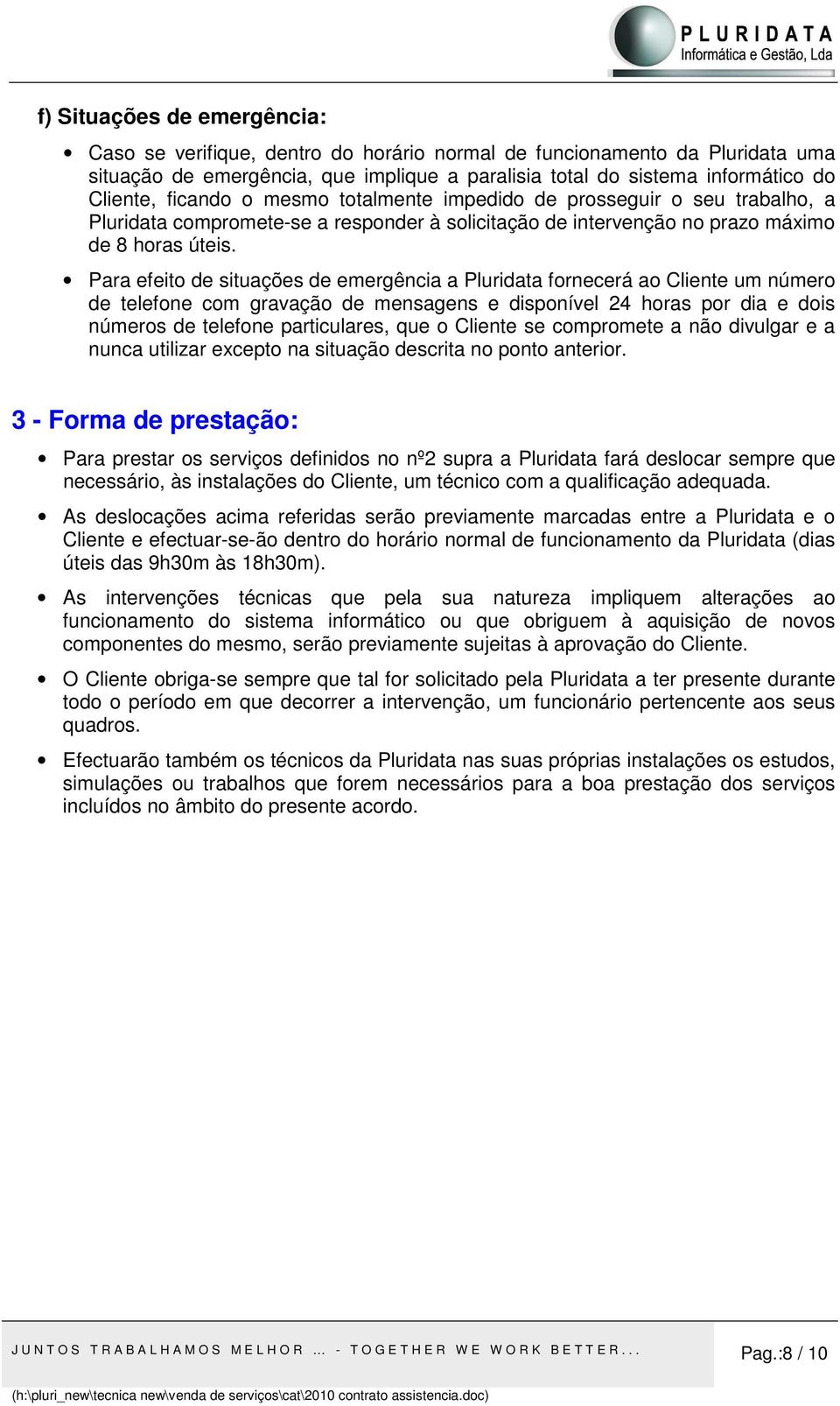 Para efeito de situações de emergência a Pluridata fornecerá ao Cliente um número de telefone com gravação de mensagens e disponível 24 horas por dia e dois números de telefone particulares, que o