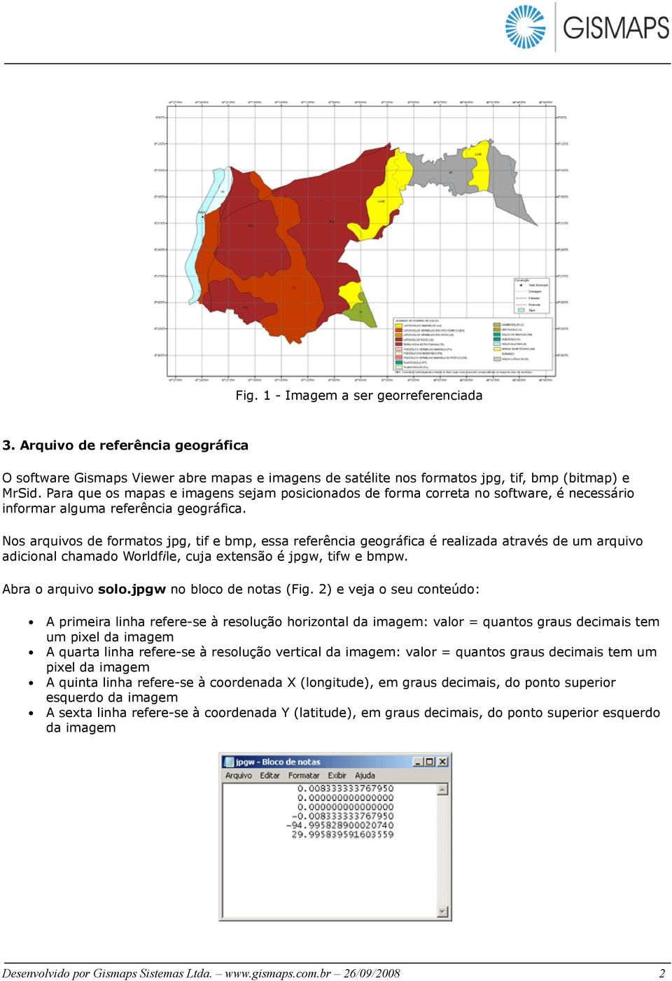 Nos arquivos de formatos jpg, tif e bmp, essa referência geográfica é realizada através de um arquivo adicional chamado Worldfile, cuja extensão é jpgw, tifw e bmpw. Abra o arquivo solo.