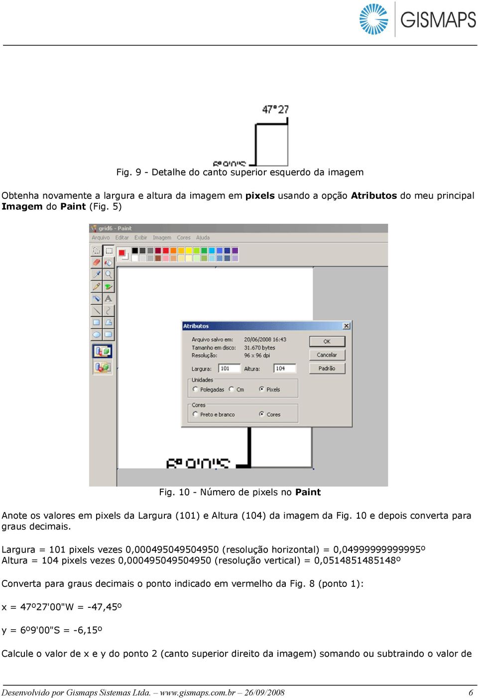 Largura = 101 pixels vezes 0,000495049504950 (resolução horizontal) = 0,04999999999995º Altura = 104 pixels vezes 0,000495049504950 (resolução vertical) = 0,0514851485148º Converta para graus