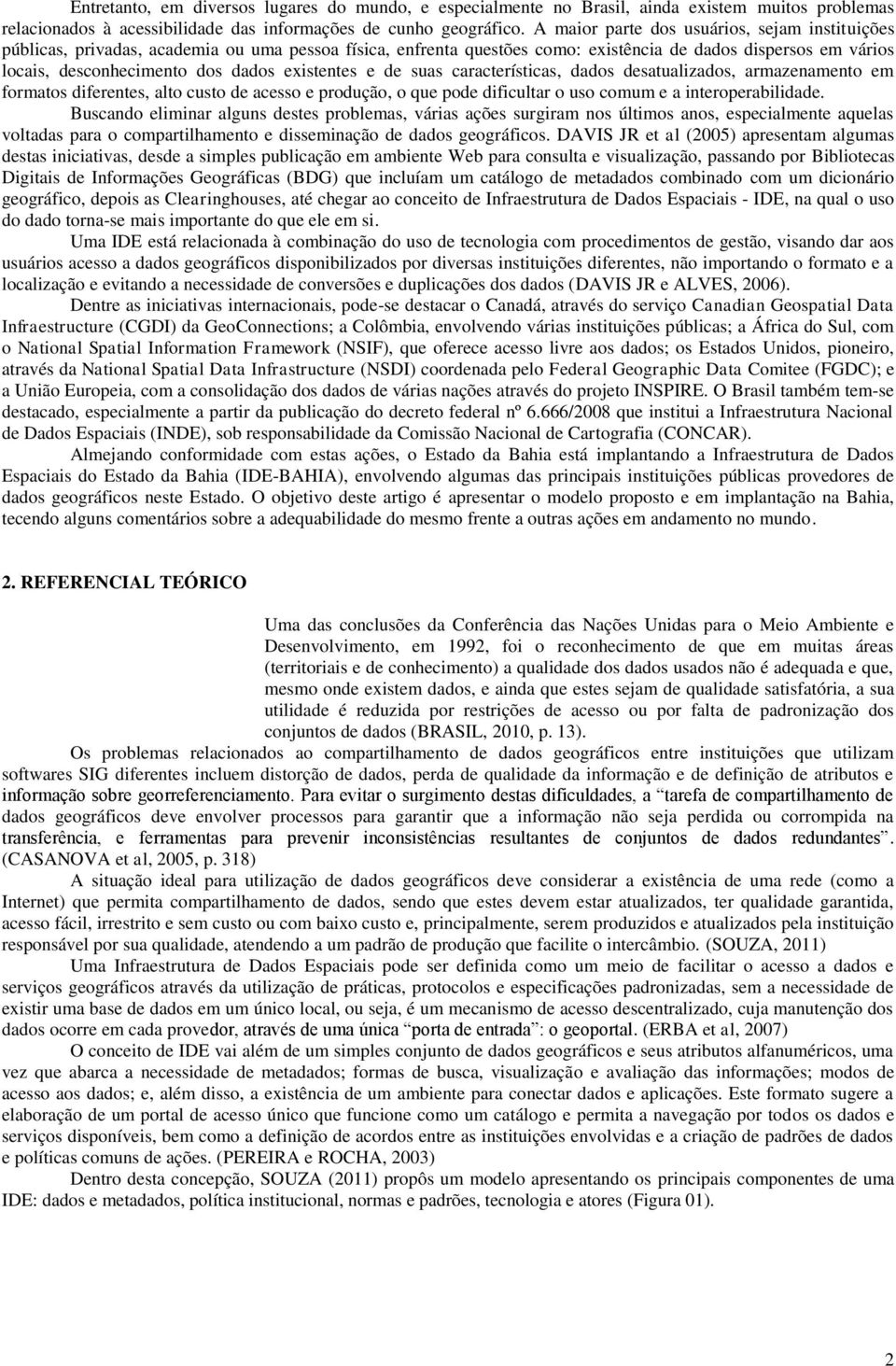 existentes e de suas características, dados desatualizados, armazenamento em formatos diferentes, alto custo de acesso e produção, o que pode dificultar o uso comum e a interoperabilidade.