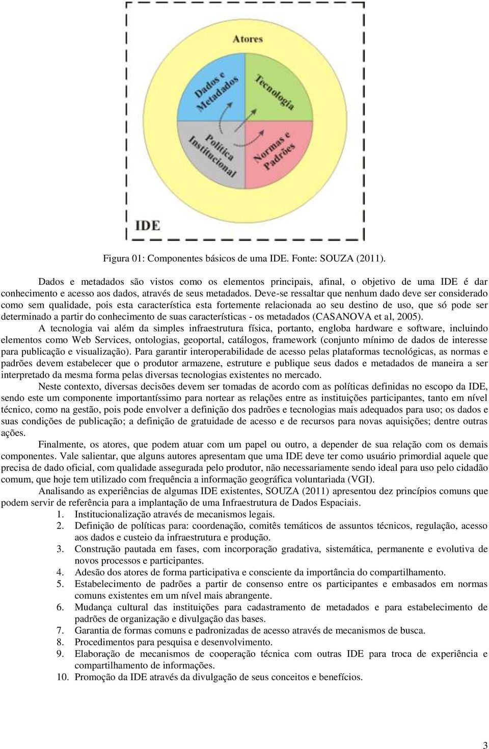 Deve-se ressaltar que nenhum dado deve ser considerado como sem qualidade, pois esta característica esta fortemente relacionada ao seu destino de uso, que só pode ser determinado a partir do