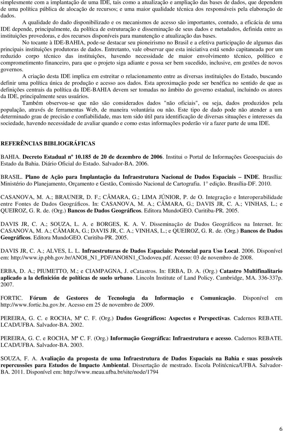 A qualidade do dado disponibilizado e os mecanismos de acesso são importantes, contudo, a eficácia de uma IDE depende, principalmente, da política de estruturação e disseminação de seus dados e