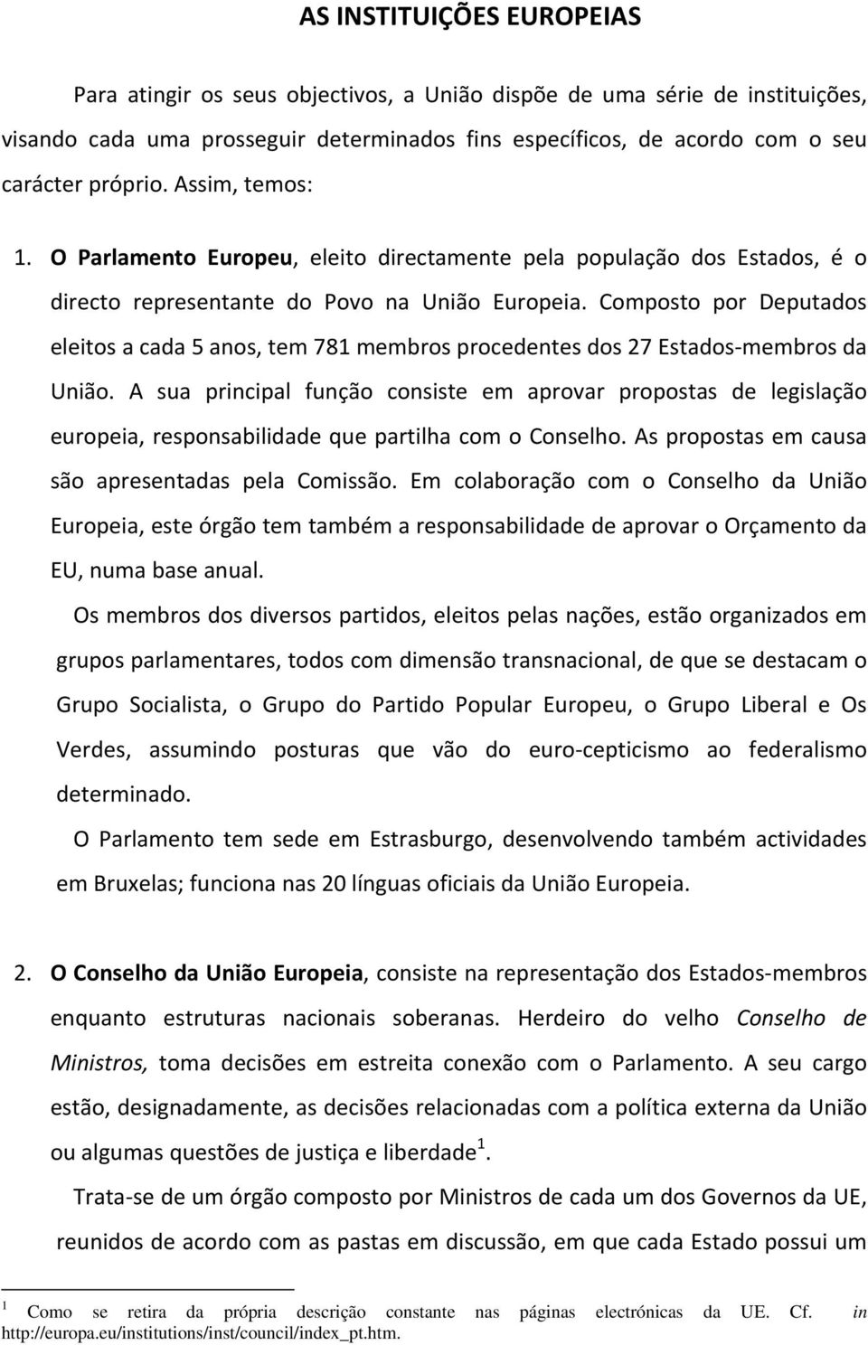 Composto por Deputados eleitos a cada 5 anos, tem 781 membros procedentes dos 27 Estados membros da União.