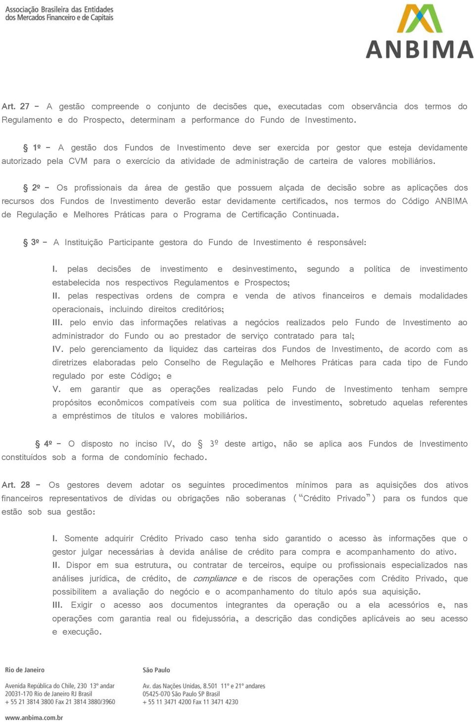 2º - Os profissionais da área de gestão que possuem alçada de decisão sobre as aplicações dos recursos dos Fundos de Investimento deverão estar devidamente certificados, nos termos do Código ANBIMA