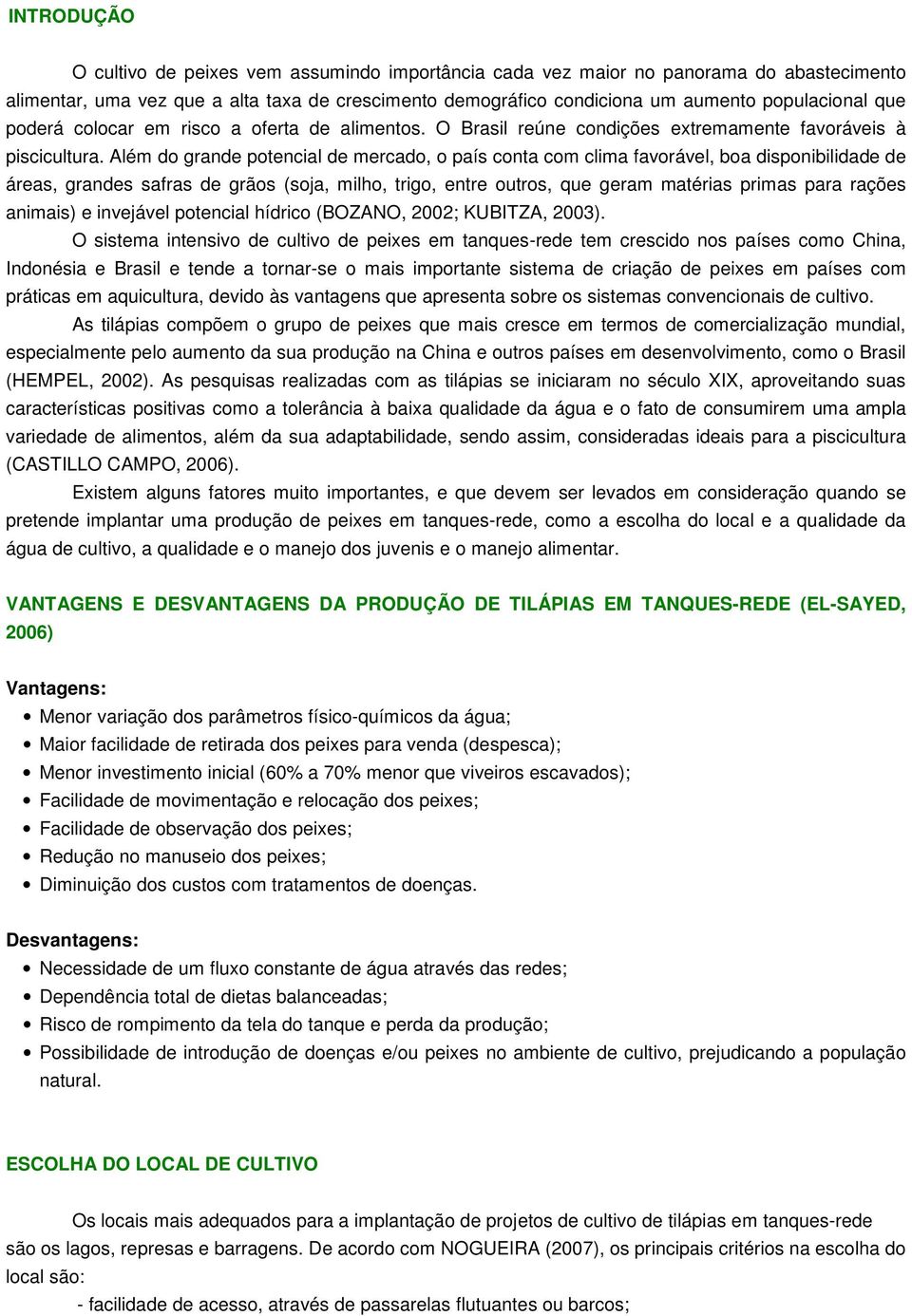 Além do grande potencial de mercado, o país conta com clima favorável, boa disponibilidade de áreas, grandes safras de grãos (soja, milho, trigo, entre outros, que geram matérias primas para rações