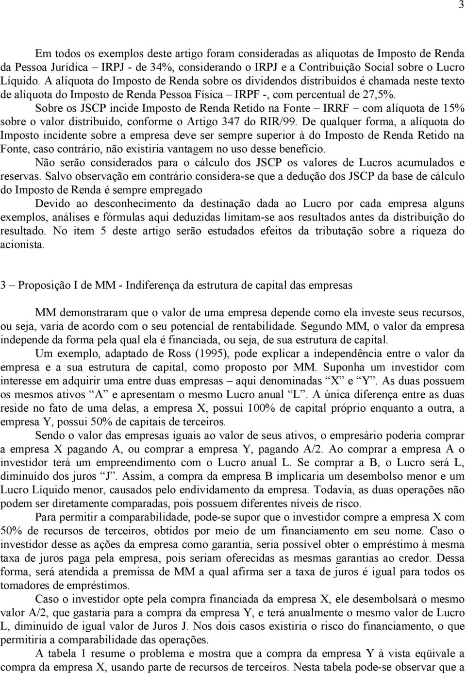 Sobre os JSCP incide Imposto de Renda Retido na Fonte IRRF com alíquota de 15% sobre o valor distribuído, conforme o Artigo 347 do RIR/99.