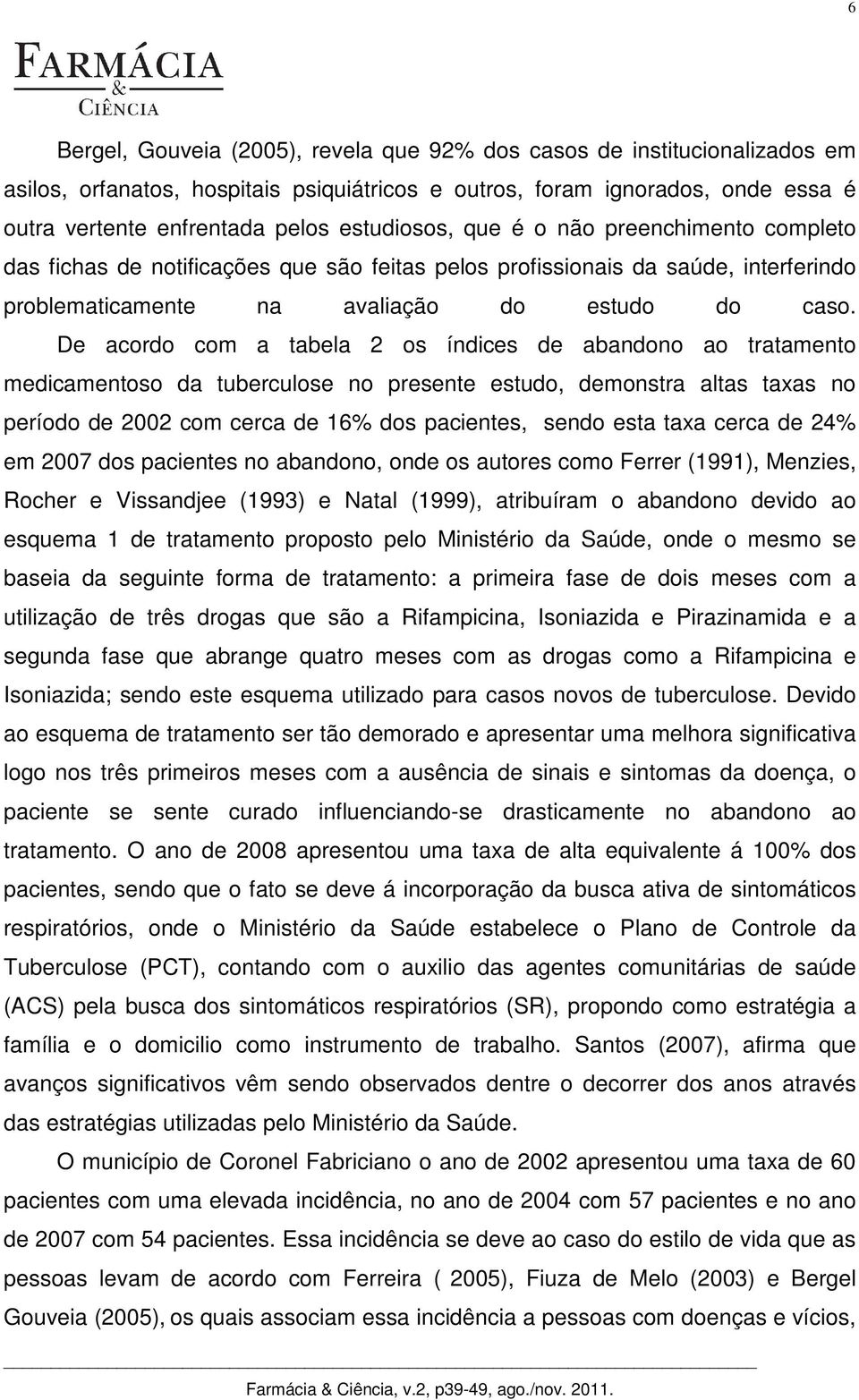 De acordo com a tabela 2 os índices de abandono ao tratamento medicamentoso da tuberculose no presente estudo, demonstra altas taxas no período de 2002 com cerca de 16% dos pacientes, sendo esta taxa