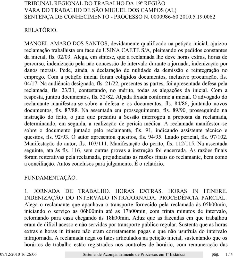 Alega, em síntese, que a reclamada lhe deve horas extras, horas de percurso, indenização pela não concessão de intervalo durante a jornada, indenização por danos morais.