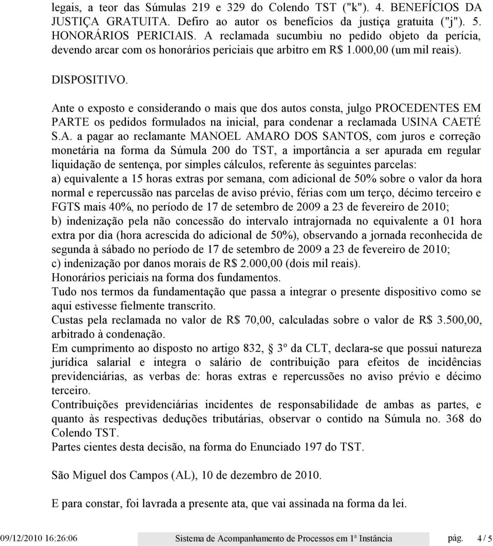 Ante o exposto e considerando o mais que dos autos consta, julgo PROCEDENTES EM PARTE os pedidos formulados na inicial, para condenar a reclamada USINA CAETÉ S.A. a pagar ao reclamante MANOEL AMARO