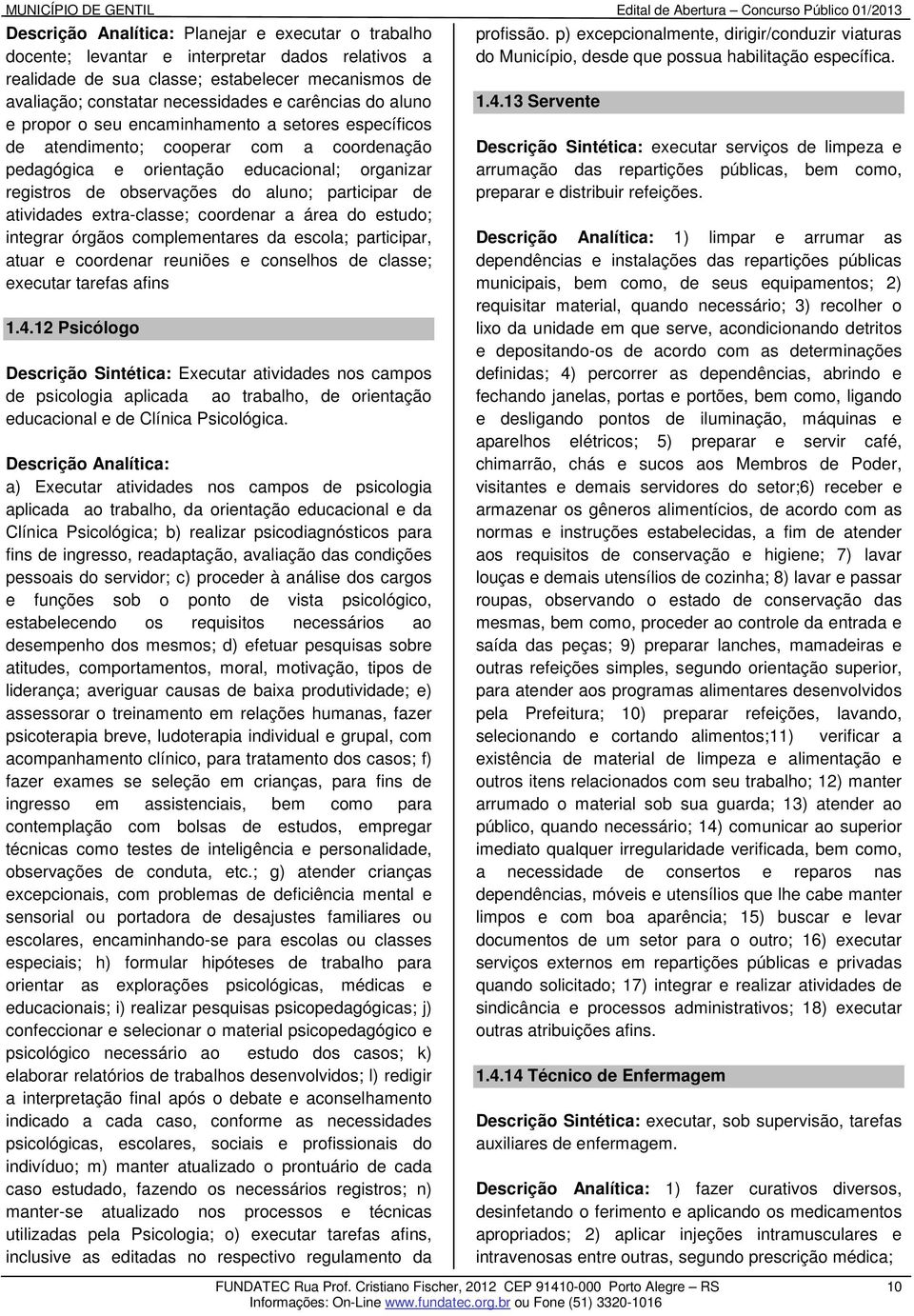 atividades extra-classe; coordenar a área do estudo; integrar órgãos complementares da escola; participar, atuar e coordenar reuniões e conselhos de classe; executar tarefas afins 1.4.