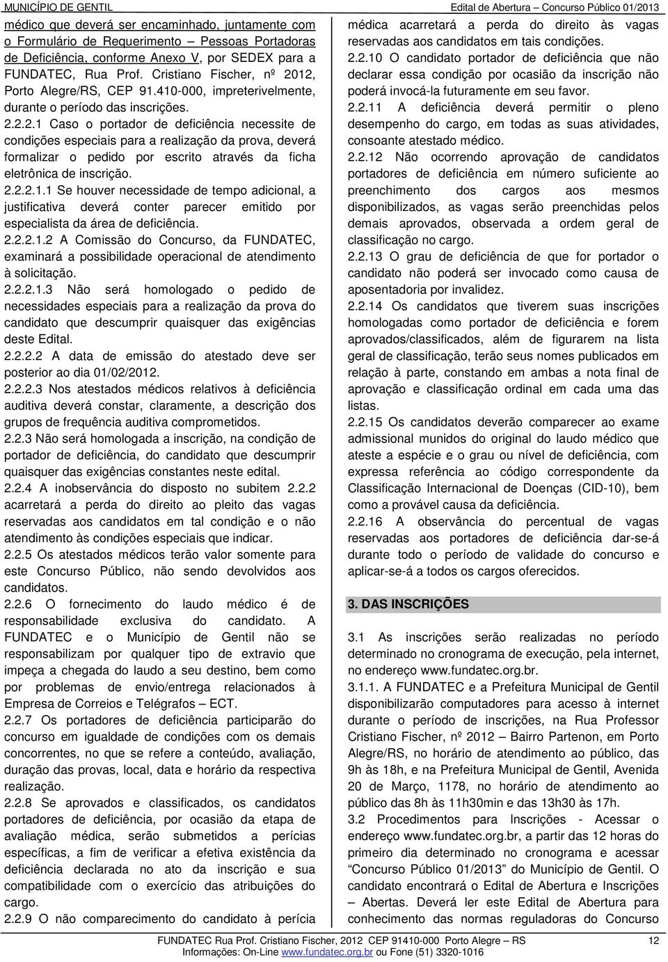 2.2.2.1.1 Se houver necessidade de tempo adicional, a justificativa deverá conter parecer emitido por especialista da área de deficiência. 2.2.2.1.2 A Comissão do Concurso, da FUNDATEC, examinará a possibilidade operacional de atendimento à solicitação.