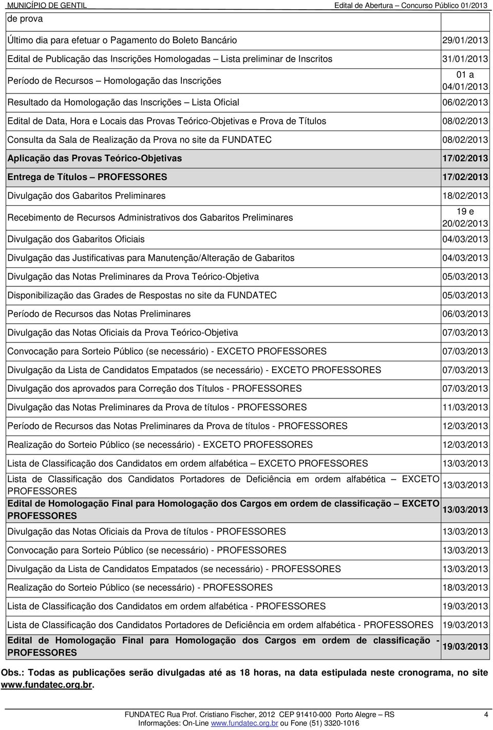 de Realização da Prova no site da FUNDATEC 08/02/2013 Aplicação das Provas Teórico-Objetivas 17/02/2013 Entrega de Títulos PROFESSORES 17/02/2013 Divulgação dos Gabaritos Preliminares 18/02/2013