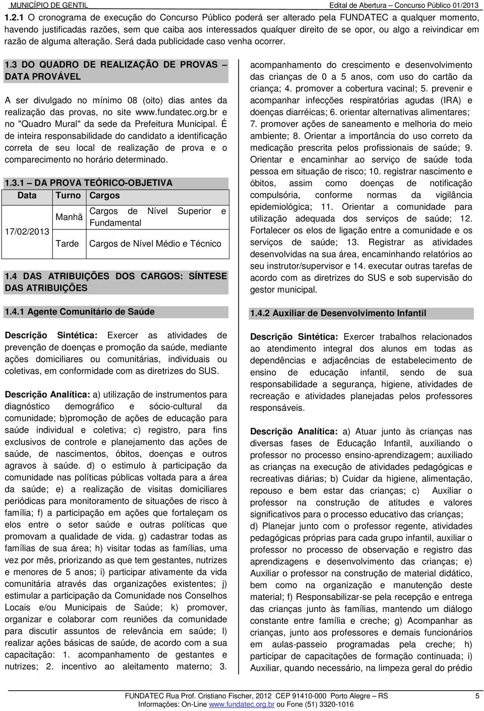 3 DO QUADRO DE REALIZAÇÃO DE PROVAS DATA PROVÁVEL A ser divulgado no mínimo 08 (oito) dias antes da realização das provas, no site www.fundatec.org.