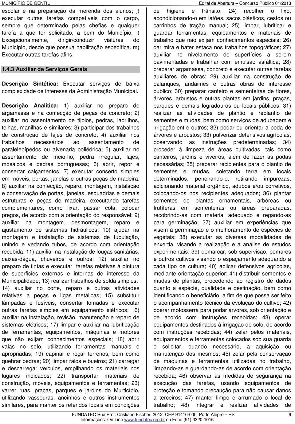 3 Auxiliar de Serviços Gerais Descrição Sintética: Executar serviços de baixa complexidade de interesse da Administração Municipal.