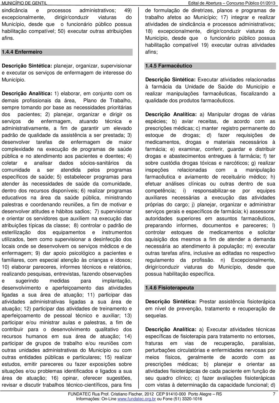 4 Enfermeiro de formulação de diretrizes, planos e programas de trabalho afetos ao Município; 17) integrar e realizar atividades de sindicância e processos administrativos; 18) excepcionalmente,