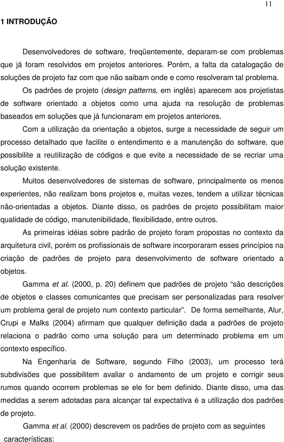 Os padrões de projeto (design patterns, em inglês) aparecem aos projetistas de software orientado a objetos como uma ajuda na resolução de problemas baseados em soluções que já funcionaram em