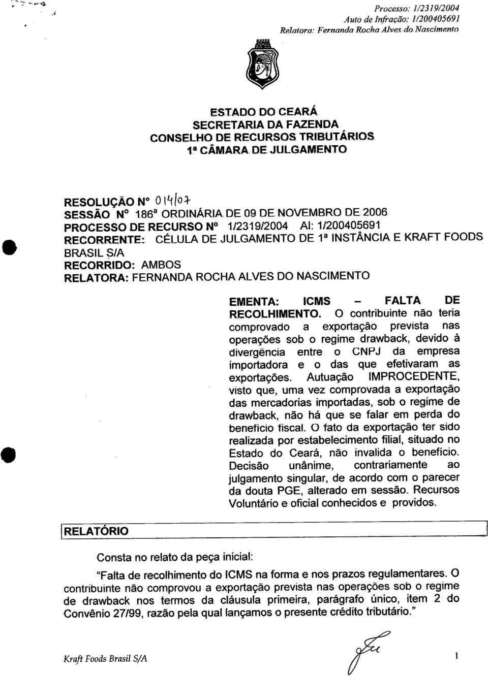 CÉLULA DE JULGAMENTO DE 1a INSTÂNCIA E KRAFT FOODS 8RASIL~/A RECORRIDO: AMBOS RELATORA: FERNANDA ROCHA ALVES DO NASCIMENTO EMENTA: ICMS FALTA DE RECOLHIMENTO.