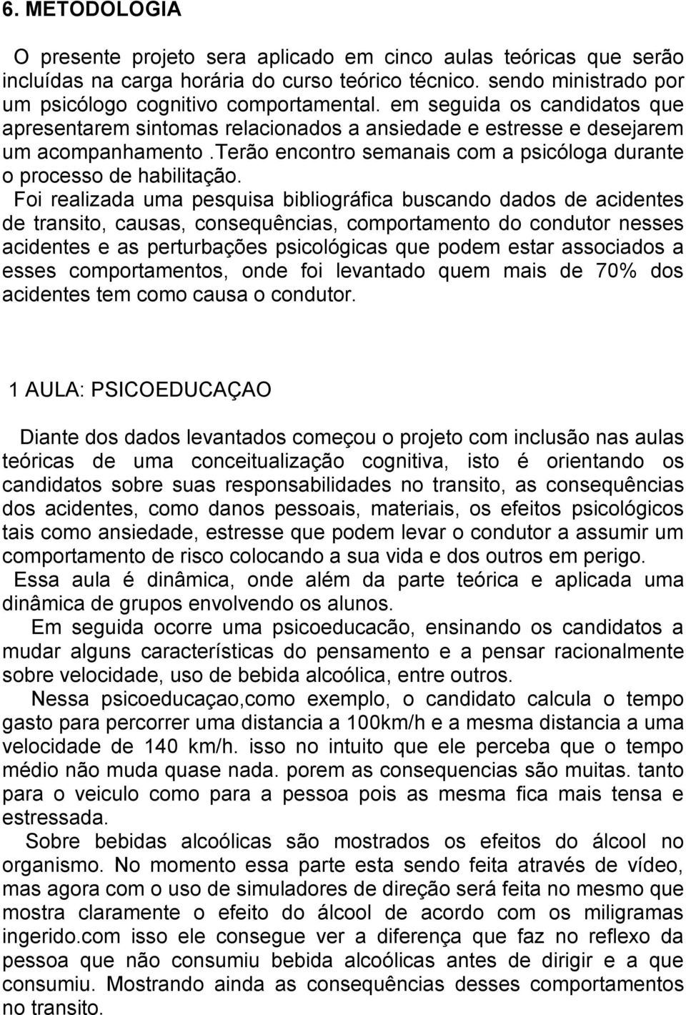 Foi realizada uma pesquisa bibliográfica buscando dados de acidentes de transito, causas, consequências, comportamento do condutor nesses acidentes e as perturbações psicológicas que podem estar