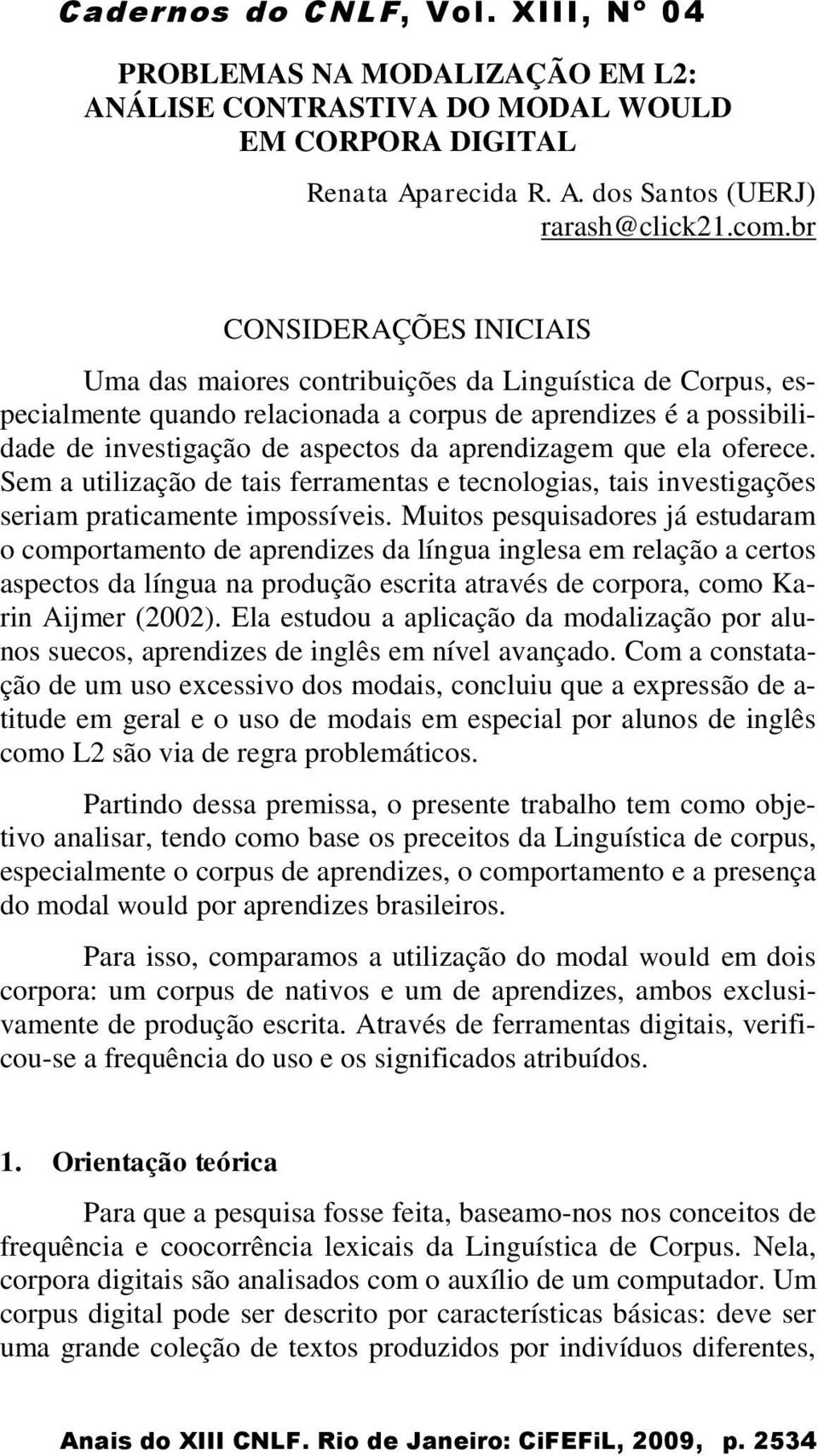 que ela oferece. Sem a utilização de tais ferramentas e tecnologias, tais investigações seriam praticamente impossíveis.