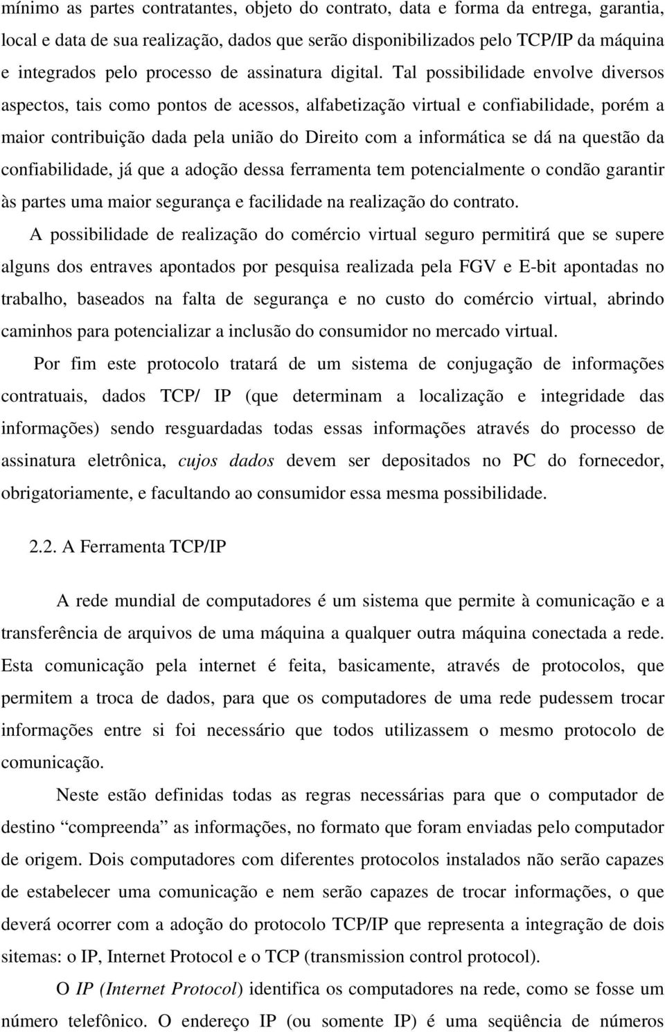 Tal possibilidade envolve diversos aspectos, tais como pontos de acessos, alfabetização virtual e confiabilidade, porém a maior contribuição dada pela união do Direito com a informática se dá na