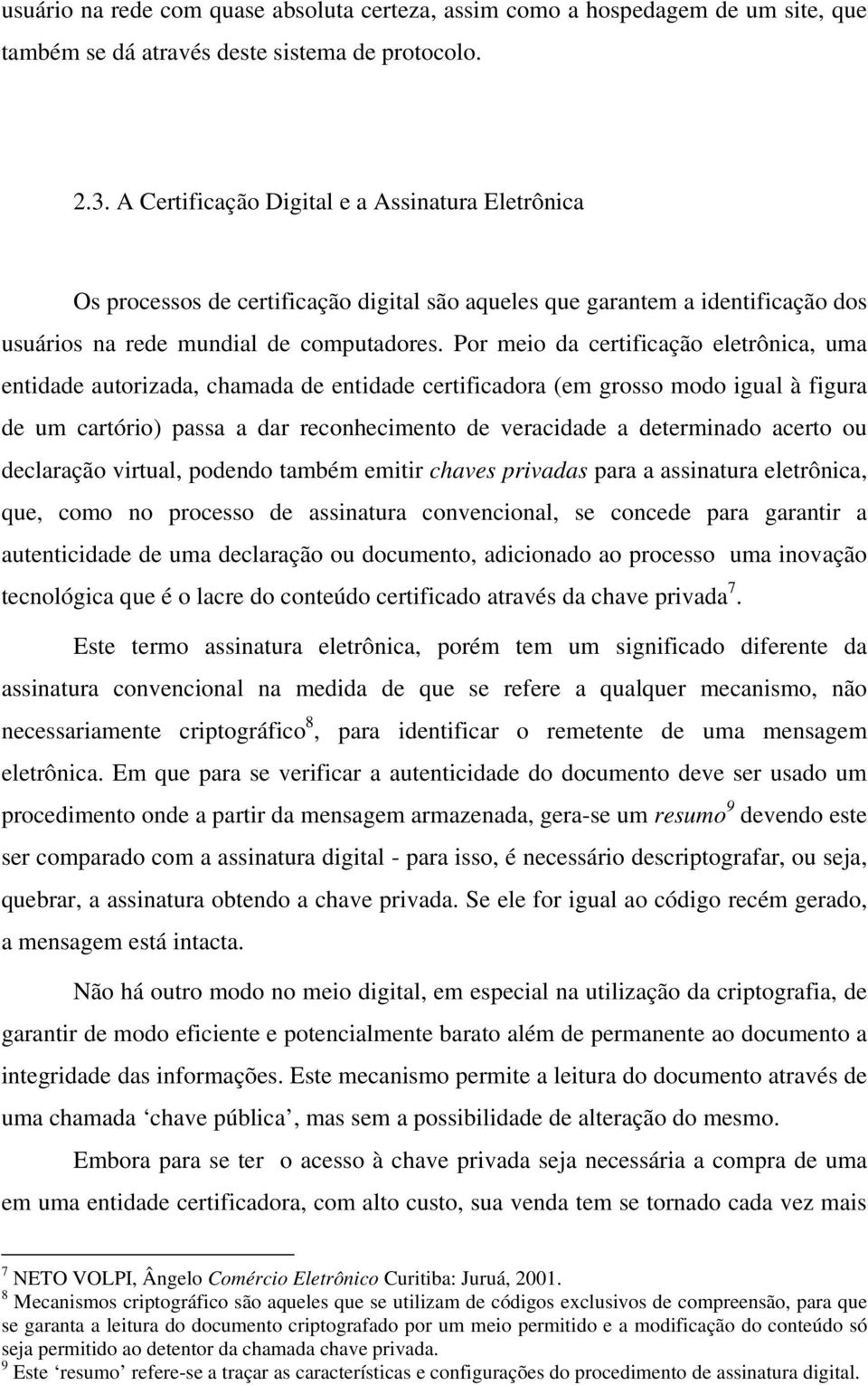 Por meio da certificação eletrônica, uma entidade autorizada, chamada de entidade certificadora (em grosso modo igual à figura de um cartório) passa a dar reconhecimento de veracidade a determinado