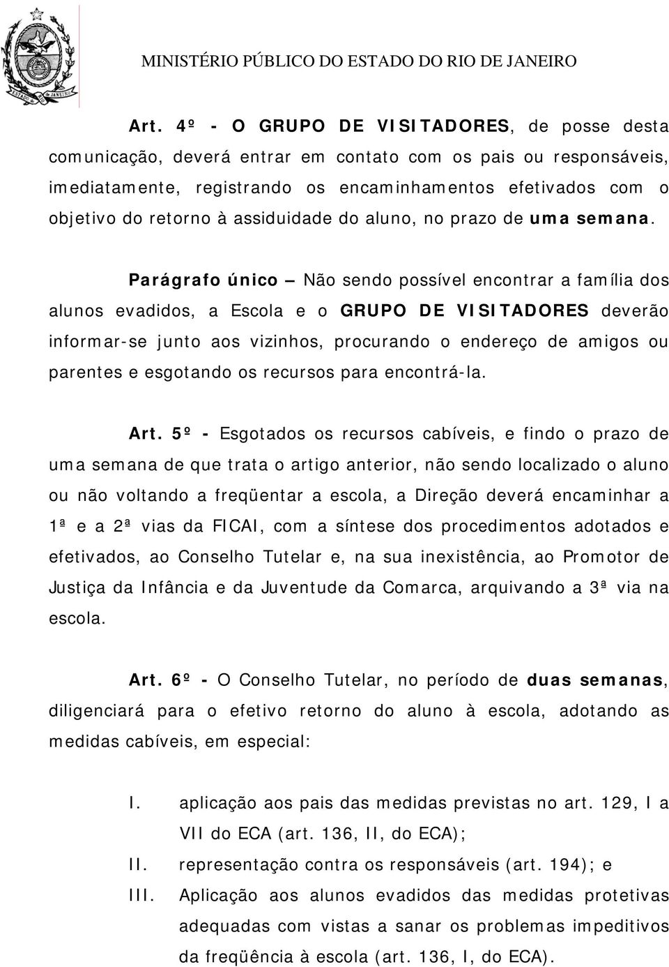 Parágrafo único Não sendo possível encontrar a família dos alunos evadidos, a Escola e o GRUPO DE VISITADORES deverão informar-se junto aos vizinhos, procurando o endereço de amigos ou parentes e