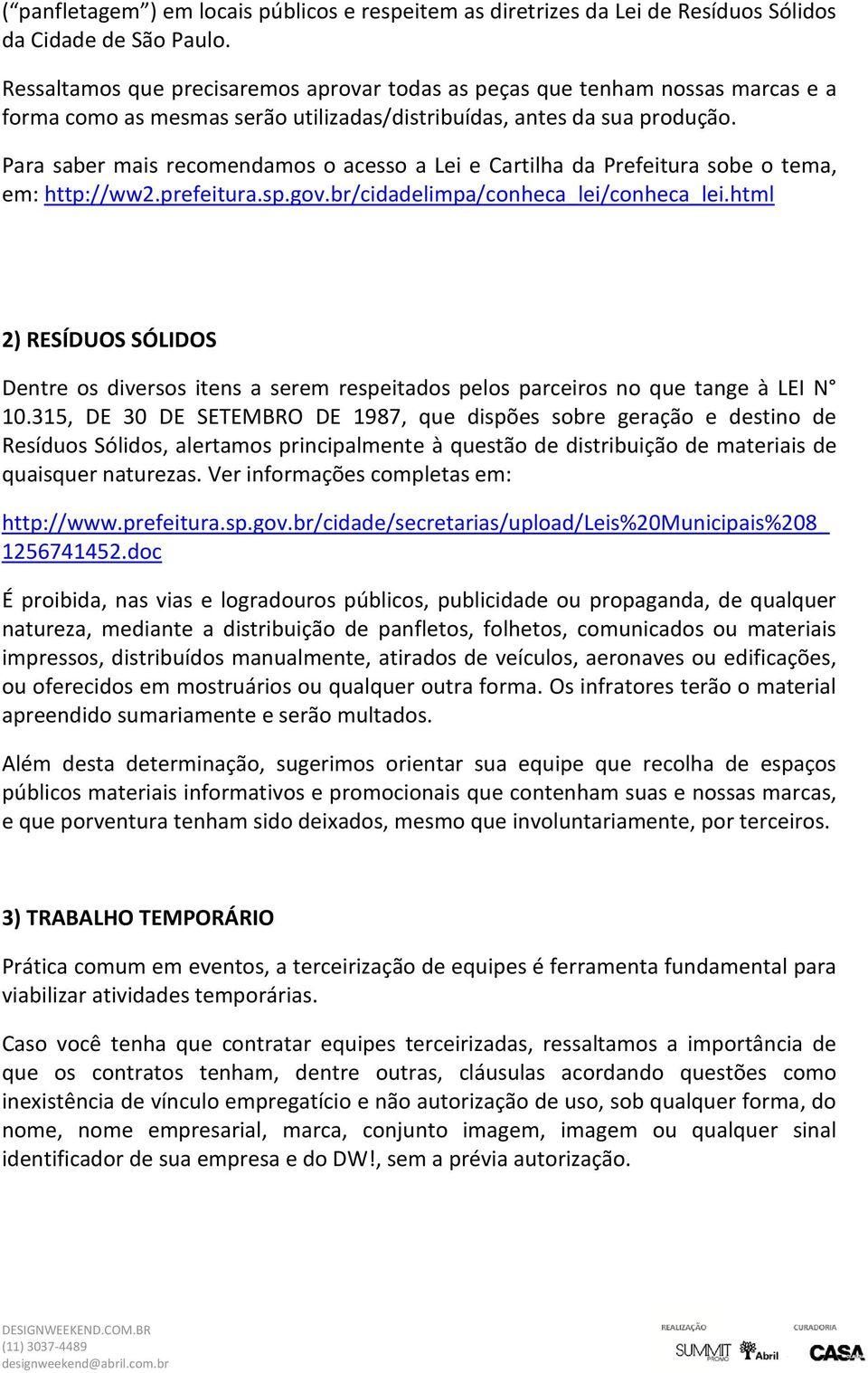 Para saber mais recomendamos o acesso a Lei e Cartilha da Prefeitura sobe o tema, em: http://ww2.prefeitura.sp.gov.br/cidadelimpa/conheca_lei/conheca_lei.