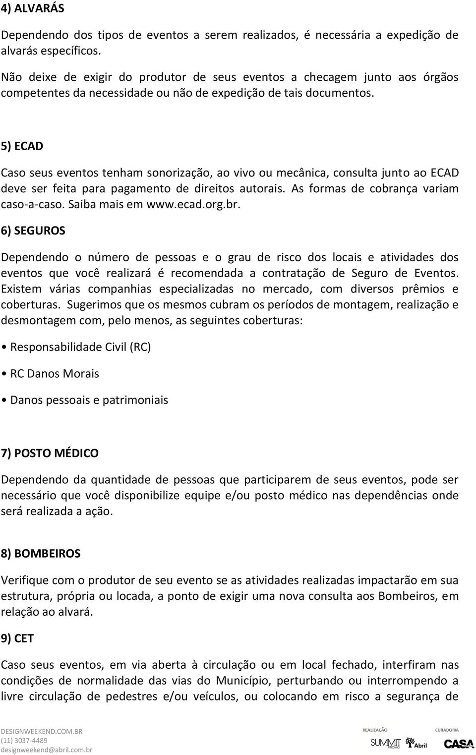 5) ECAD Caso seus eventos tenham sonorização, ao vivo ou mecânica, consulta junto ao ECAD deve ser feita para pagamento de direitos autorais. As formas de cobrança variam caso-a-caso.