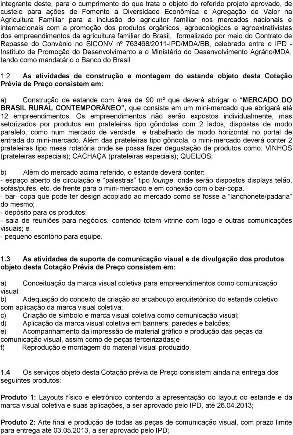 Brasil, formalizado por meio do Contrato de Repasse do Convênio no SICONV nº 763468/2011-IPD/MDA/BB, celebrado entre o IPD - Instituto de Promoção do Desenvolvimento e o Ministério do Desenvolvimento