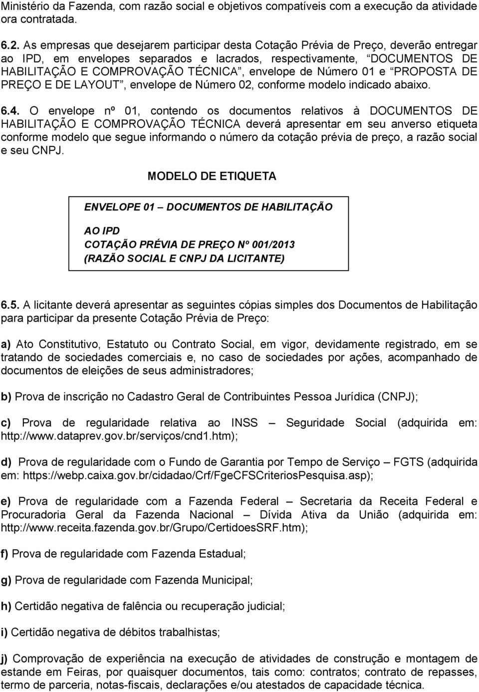 envelope de Número 01 e PROPOSTA DE PREÇO E DE LAYOUT, envelope de Número 02, conforme modelo indicado abaixo. 6.4.