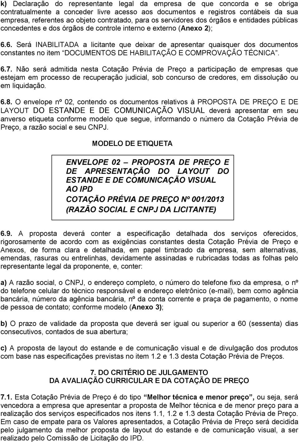 6. Será INABILITADA a licitante que deixar de apresentar quaisquer dos documentos constantes no item DOCUMENTOS DE HABILITAÇÃO E COMPROVAÇÃO TÉCNICA. 6.7.