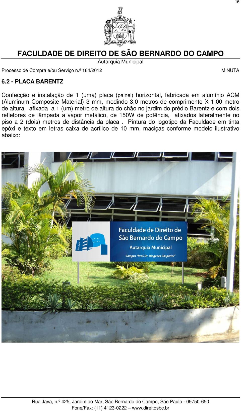 Barentz e com dois refletores de lâmpada a vapor metálico, de 150W de potência, afixados lateralmente no piso a 2 (dois) metros de