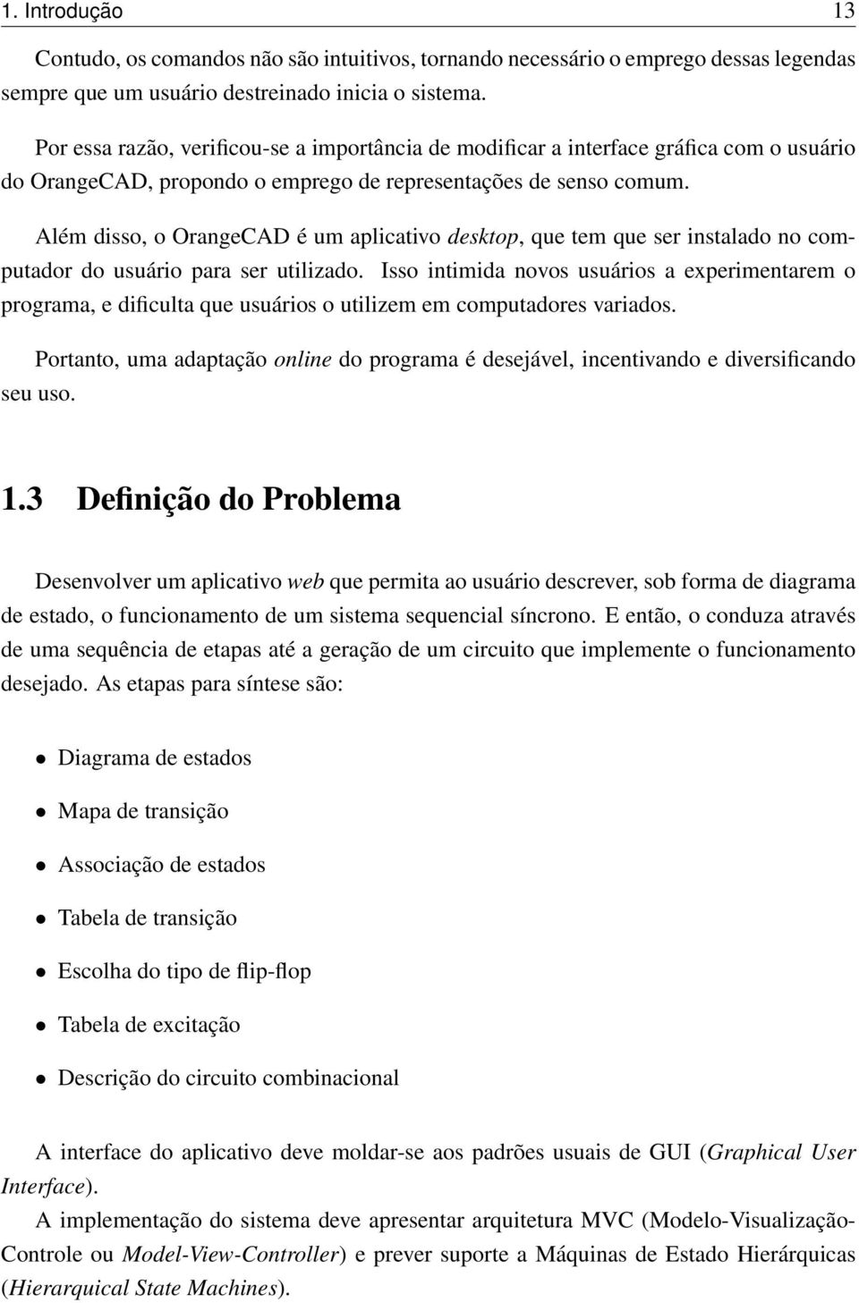 Além disso, o OrangeCAD é um aplicativo desktop, que tem que ser instalado no computador do usuário para ser utilizado.