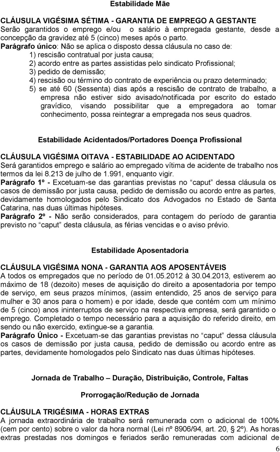 Parágrafo único: Não se aplica o disposto dessa cláusula no caso de: 1) rescisão contratual por justa causa; 2) acordo entre as partes assistidas pelo sindicato Profissional; 3) pedido de demissão;