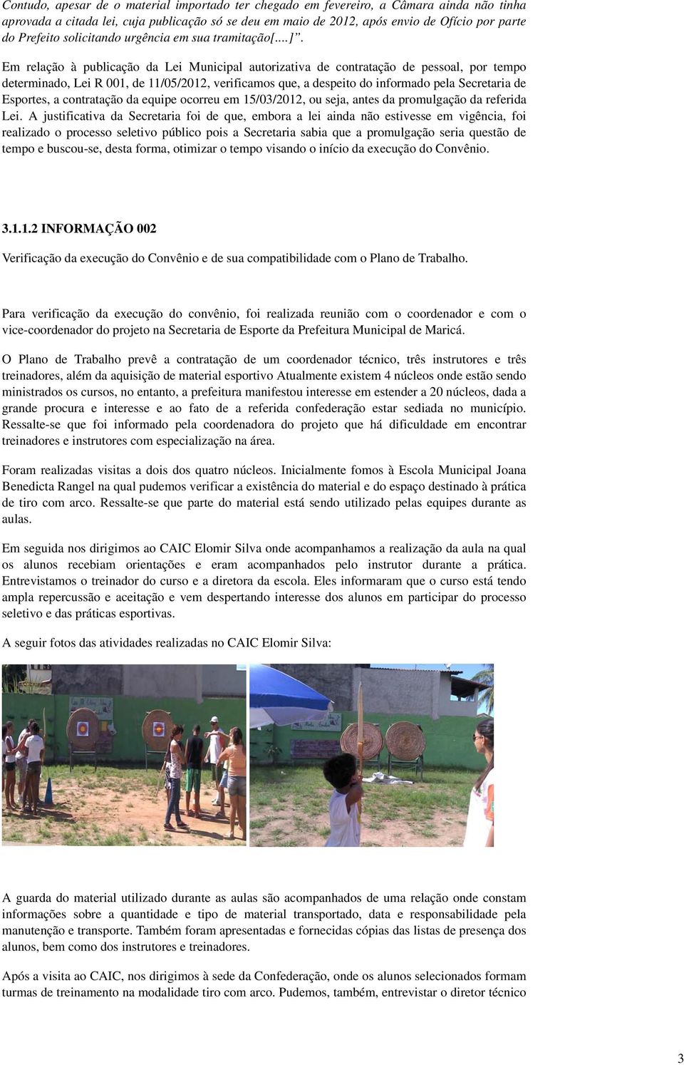 Em relação à publicação da Lei Municipal autorizativa de contratação de pessoal, por tempo determinado, Lei R 001, de 11/05/2012, verificamos que, a despeito do informado pela Secretaria de Esportes,