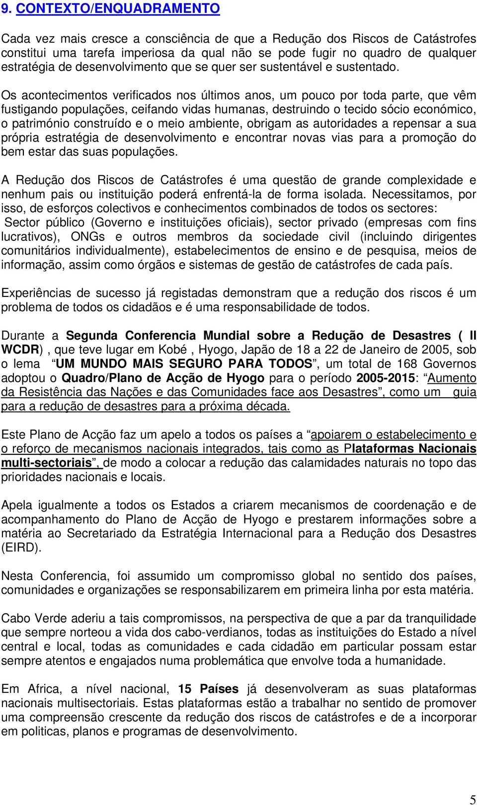 Os acontecimentos verificados nos últimos anos, um pouco por toda parte, que vêm fustigando populações, ceifando vidas humanas, destruindo o tecido sócio económico, o património construído e o meio