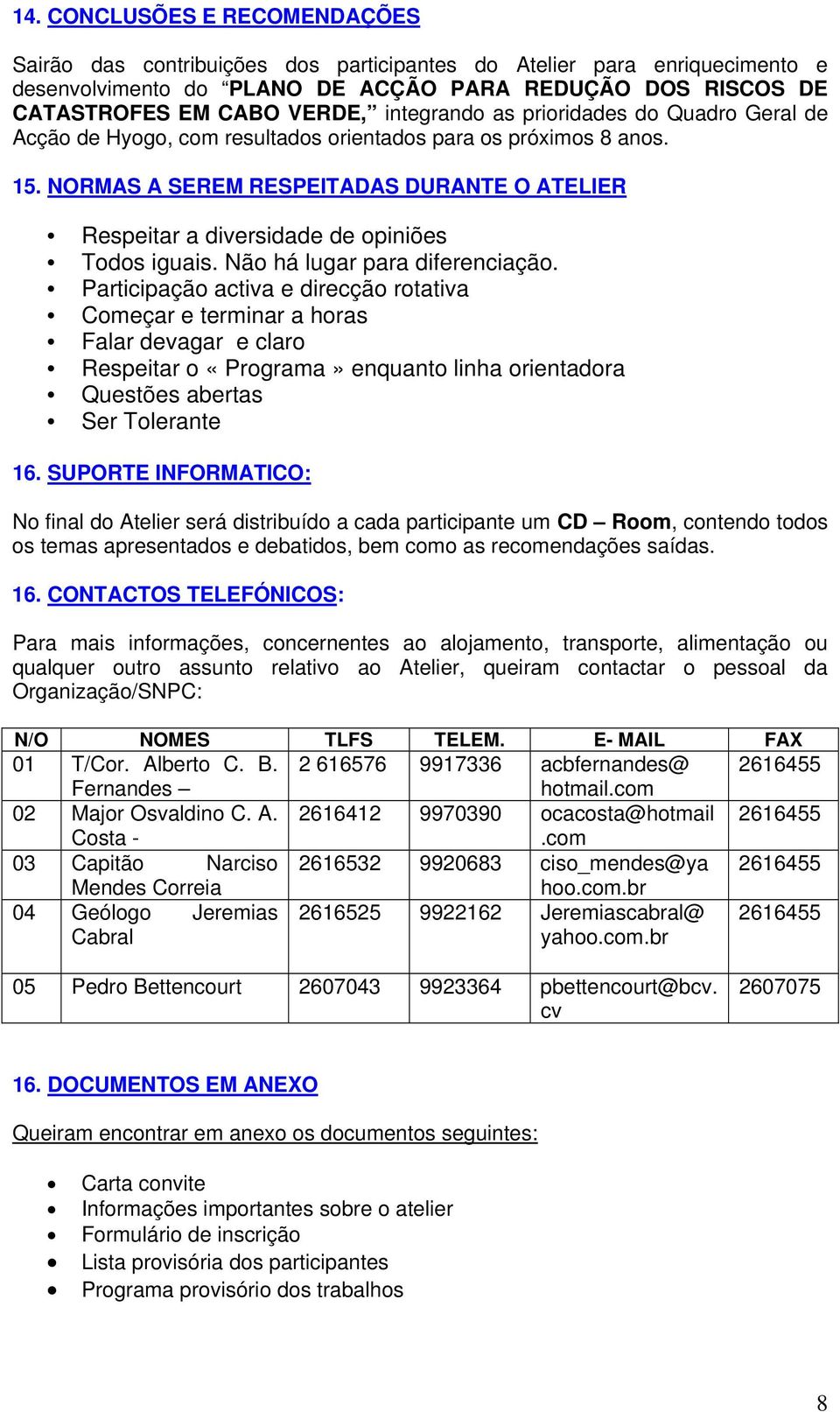 NORMAS A SEREM RESPEITADAS DURANTE O ATELIER Respeitar a diversidade de opiniões Todos iguais. Não há lugar para diferenciação.